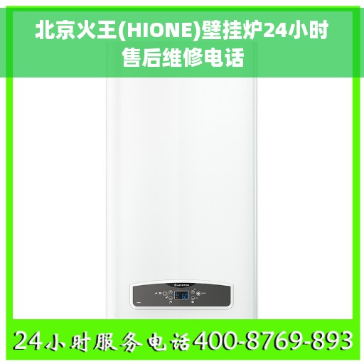 北京火王(HIONE)壁挂炉24小时售后维修电话