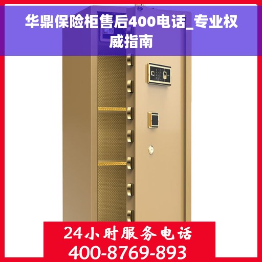 华鼎保险柜售后400电话_专业权威指南