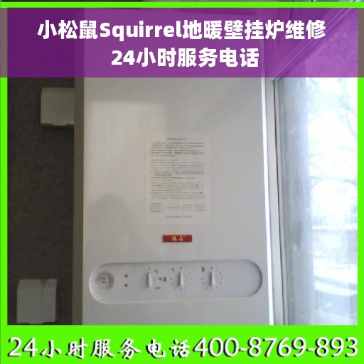 小松鼠Squirrel地暖壁挂炉维修 24小时服务电话