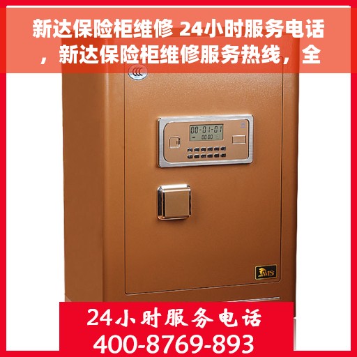 新达保险柜维修 24小时服务电话，新达保险柜维修服务热线，全天候专业维修保障，24小时无忧服务！