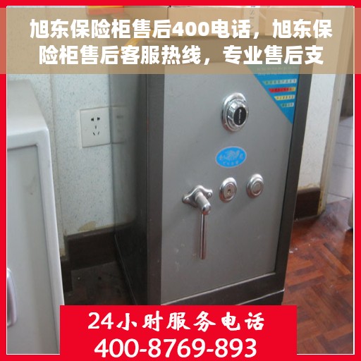 旭东保险柜售后400电话，旭东保险柜售后客服热线，专业售后支持，一键拨打400电话解决您的需求！