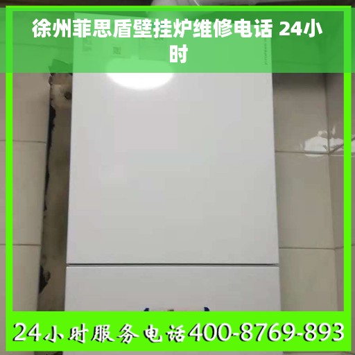 徐州菲思盾壁挂炉维修电话 24小时