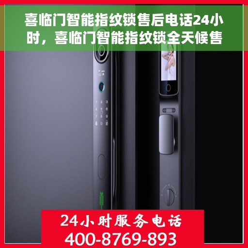 喜临门智能指纹锁售后电话24小时，喜临门智能指纹锁全天候售后热线，贴心服务，随时为您开启安全之门