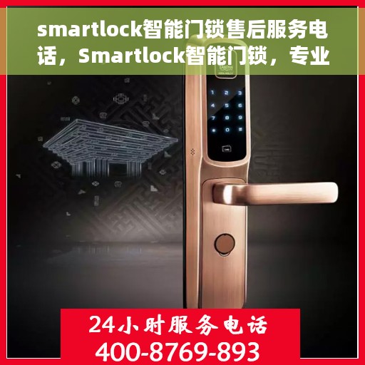 smartlock智能门锁售后服务电话，Smartlock智能门锁，专业售后服务电话，贴心守护您的安全门户
