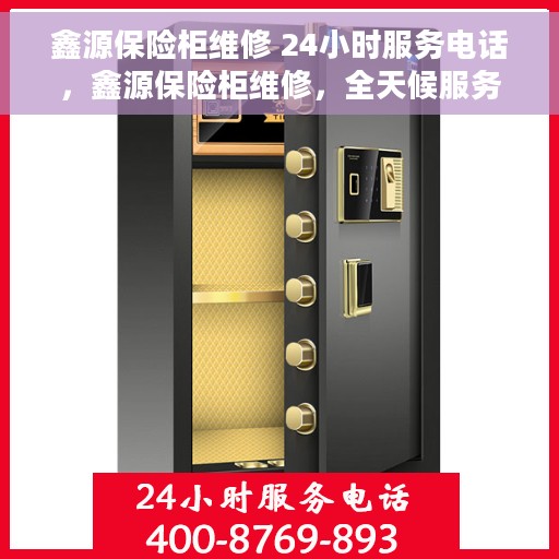 鑫源保险柜维修 24小时服务电话，鑫源保险柜维修，全天候服务电话，随时响应您的需求！