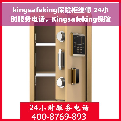 kingsafeking保险柜维修 24小时服务电话，Kingsafeking保险柜专业维修服务，全天候电话支持随叫随应