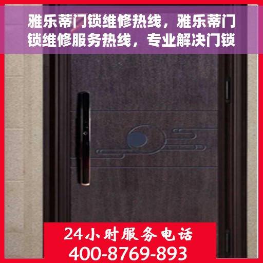 雅乐蒂门锁维修热线，雅乐蒂门锁维修服务热线，专业解决门锁问题，贴心保障您的安全