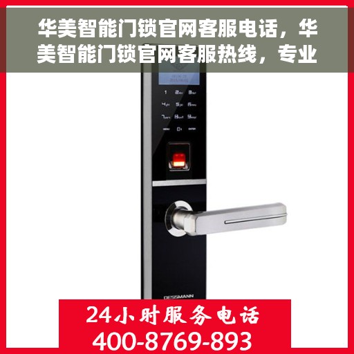 华美智能门锁官网客服电话，华美智能门锁官网客服热线，专业解答与售后无忧支持。