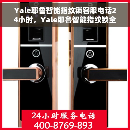 Yale耶鲁智能指纹锁客服电话24小时，Yale耶鲁智能指纹锁全天候客服热线，专业解答，贴心服务