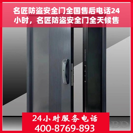 名匠防盗安全门全国售后电话24小时，名匠防盗安全门全天候售后服务热线，贴心守护您的安全门问题