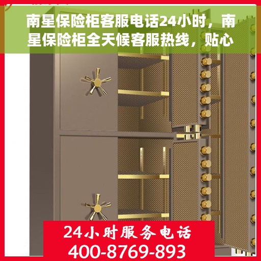 南星保险柜客服电话24小时，南星保险柜全天候客服热线，贴心服务不打烊