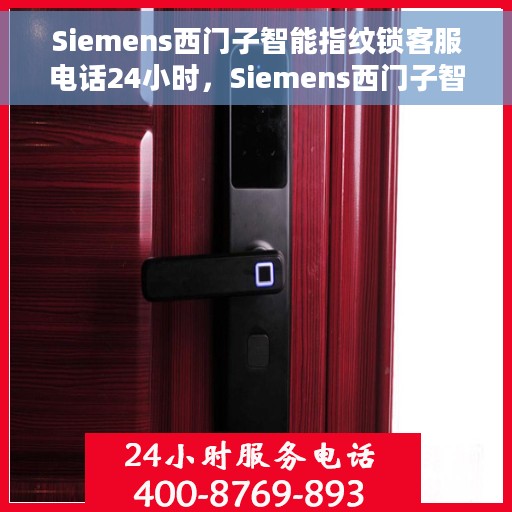 Siemens西门子智能指纹锁客服电话24小时，Siemens西门子智能指纹锁全天候客服热线支持