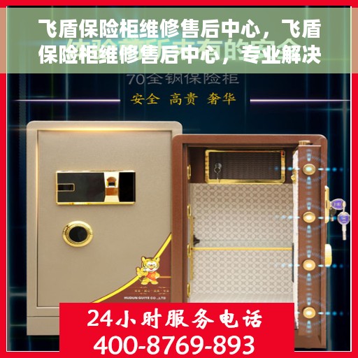 飞盾保险柜维修售后中心，飞盾保险柜维修售后中心，专业解决您的安全存储问题