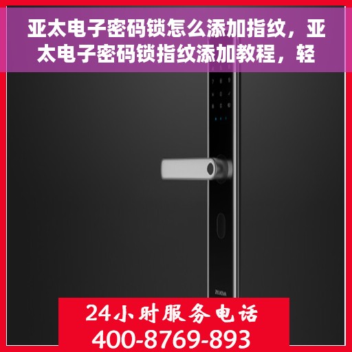 亚太电子密码锁怎么添加指纹，亚太电子密码锁指纹添加教程，轻松掌握指纹录入方法