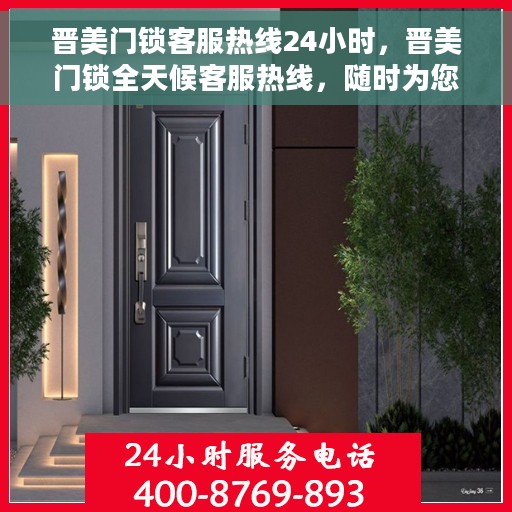 晋美门锁客服热线24小时，晋美门锁全天候客服热线，随时为您解答