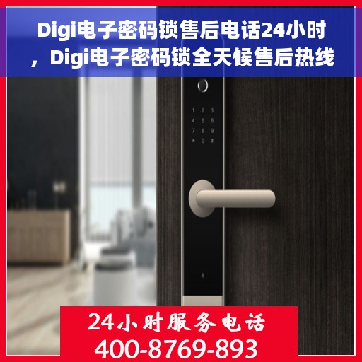 Digi电子密码锁售后电话24小时，Digi电子密码锁全天候售后热线电话服务