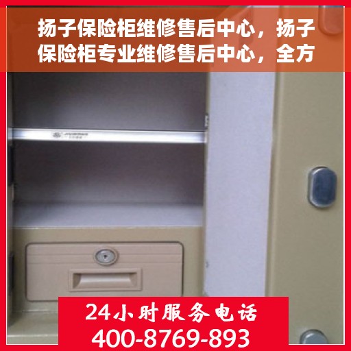 扬子保险柜维修售后中心，扬子保险柜专业维修售后中心，全方位服务，为您的保险柜保驾护航