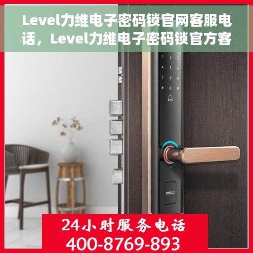 Level力维电子密码锁官网客服电话，Level力维电子密码锁官方客服热线，专业解答与技术支持