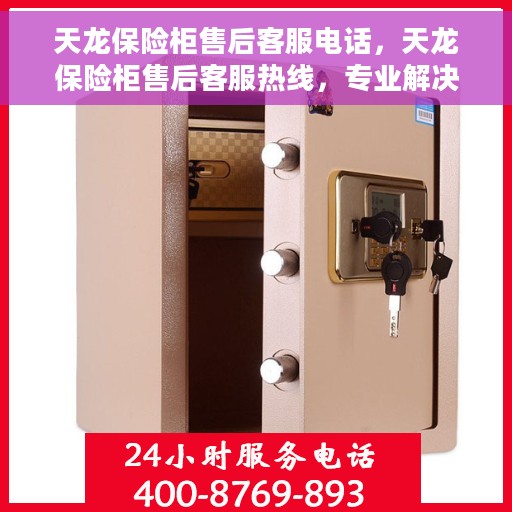 天龙保险柜售后客服电话，天龙保险柜售后客服热线，专业解决您的保险柜问题