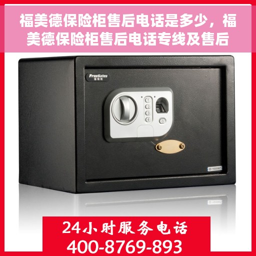 福美德保险柜售后电话是多少，福美德保险柜售后电话专线及售后服务解析