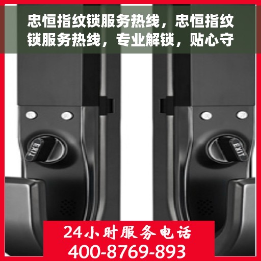 忠恒指纹锁服务热线，忠恒指纹锁服务热线，专业解锁，贴心守护您的安全门户