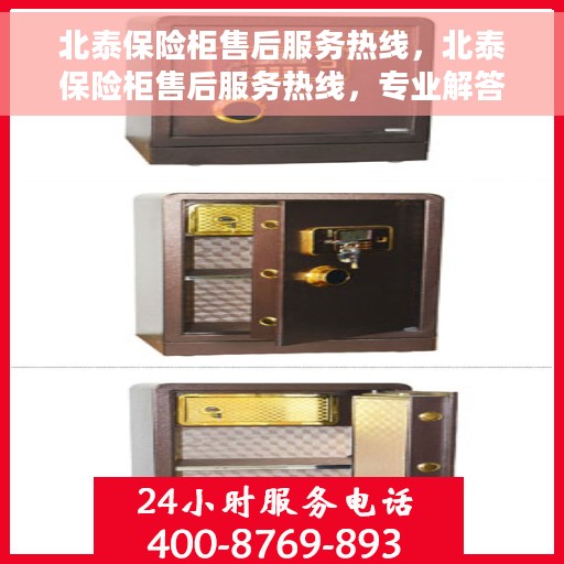 北泰保险柜售后服务热线，北泰保险柜售后服务热线，专业解答，贴心保障