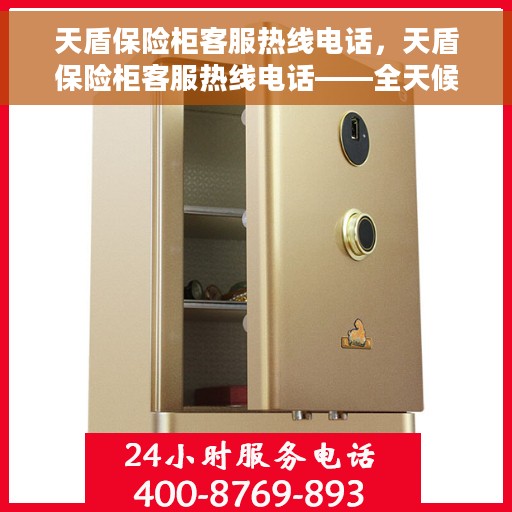 天盾保险柜客服热线电话，天盾保险柜客服热线电话——全天候服务，为您解答疑惑！