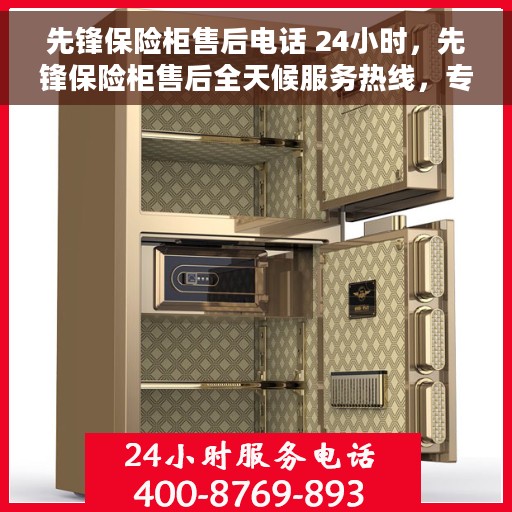 先锋保险柜售后电话 24小时，先锋保险柜售后全天候服务热线，专业售后团队，全天候响应您的需求！