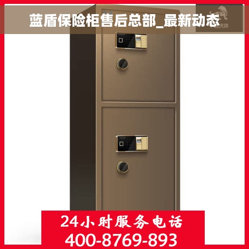 蓝盾保险柜售后总部_最新动态