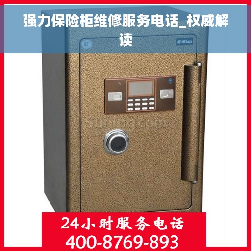 强力保险柜维修服务电话_权威解读