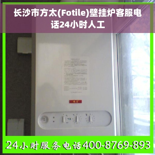 长沙市方太(Fotile)壁挂炉客服电话24小时人工