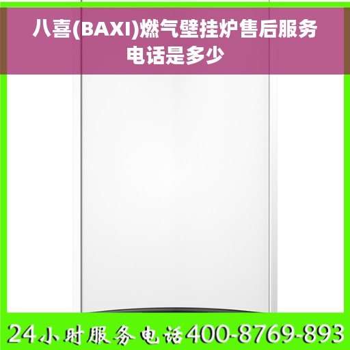 八喜(BAXI)燃气壁挂炉售后服务电话是多少