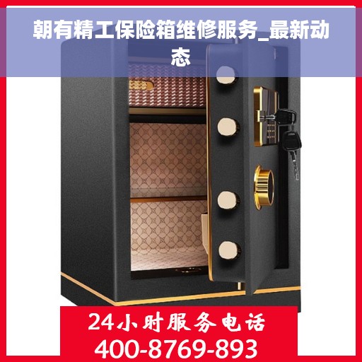 朝有精工保险箱维修服务_最新动态