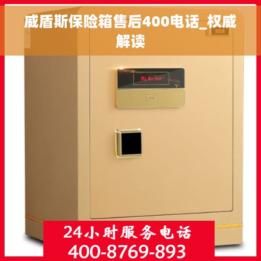 威盾斯保险箱售后400电话_权威解读