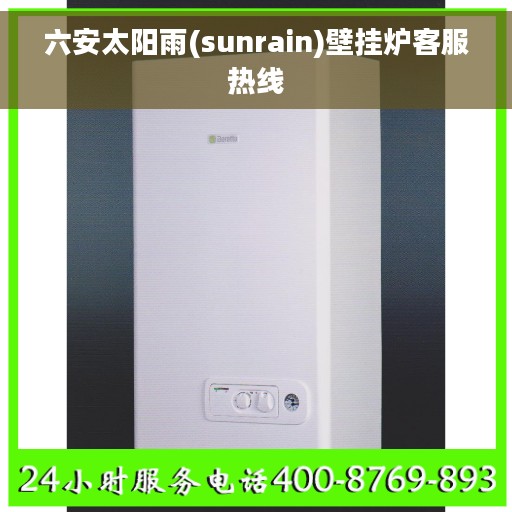 六安太阳雨(sunrain)壁挂炉客服热线