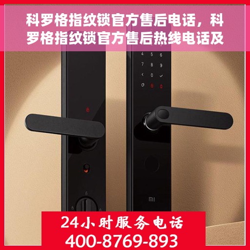 科罗格指纹锁官方售后电话，科罗格指纹锁官方售后热线电话及售后支持服务解析