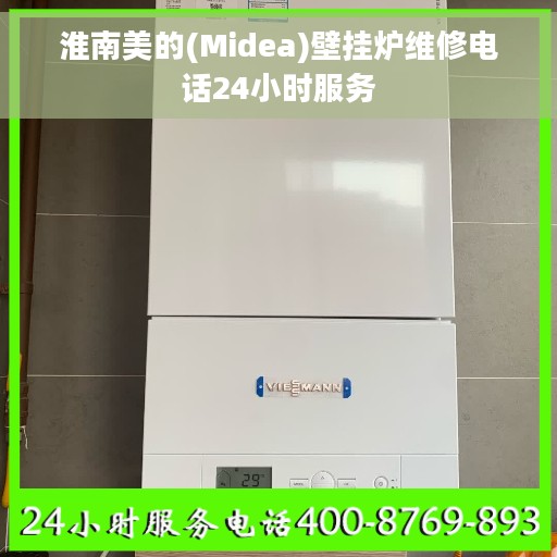 淮南美的(Midea)壁挂炉维修电话24小时服务