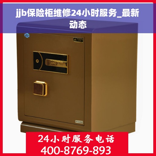 jjb保险柜维修24小时服务_最新动态