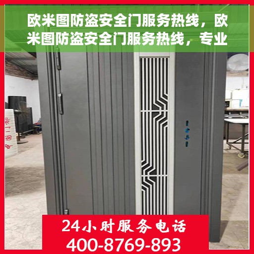 欧米图防盗安全门服务热线，欧米图防盗安全门服务热线，专业保障，贴心守护您的家园安全
