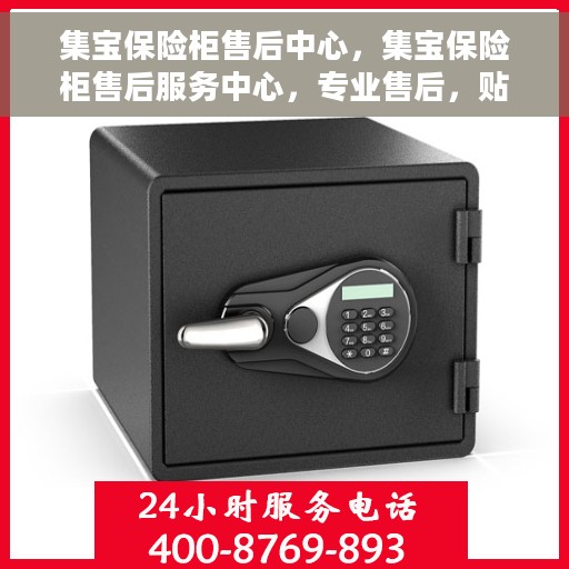 集宝保险柜售后中心，集宝保险柜售后服务中心，专业售后，贴心服务