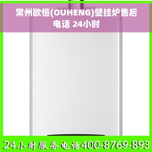 常州欧恒(OUHENG)壁挂炉售后电话 24小时