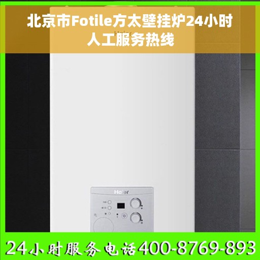 北京市Fotile方太壁挂炉24小时人工服务热线
