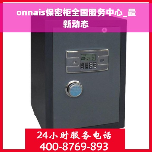 onnais保密柜全国服务中心_最新动态