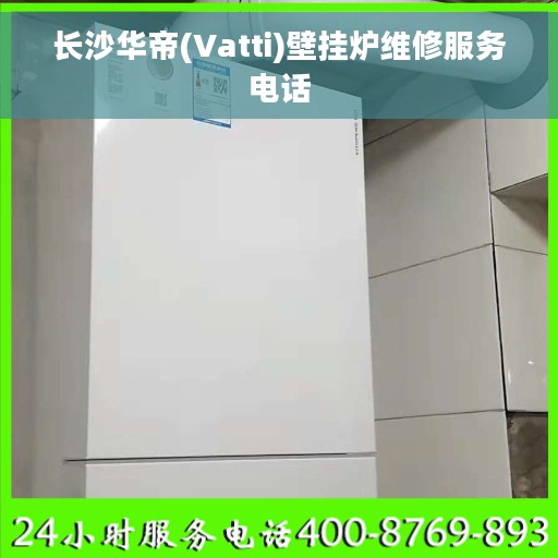 长沙华帝(Vatti)壁挂炉维修服务电话
