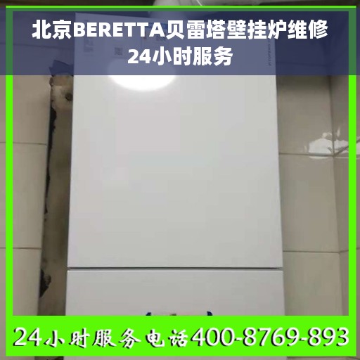北京BERETTA贝雷塔壁挂炉维修24小时服务