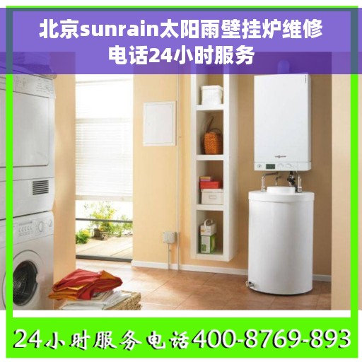 北京sunrain太阳雨壁挂炉维修电话24小时服务