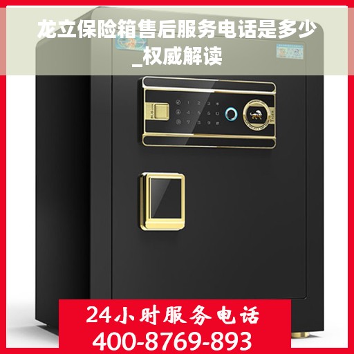 龙立保险箱售后服务电话是多少_权威解读