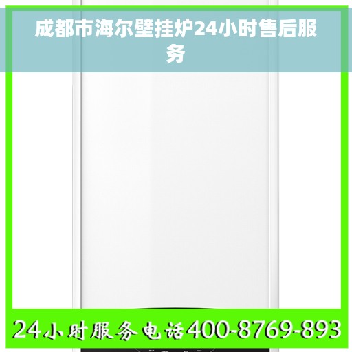 成都市海尔壁挂炉24小时售后服务