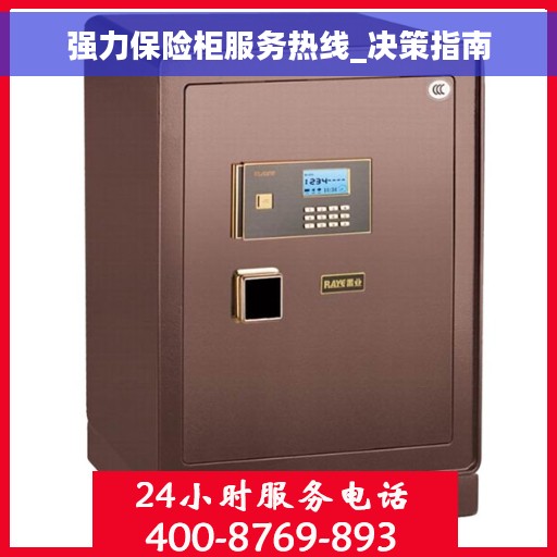 强力保险柜服务热线_决策指南 强力保险柜服务热线_决策指南