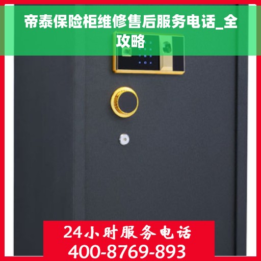 帝泰保险柜维修售后服务电话_全攻略